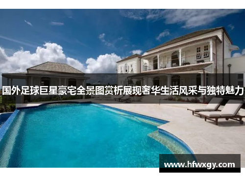 国外足球巨星豪宅全景图赏析展现奢华生活风采与独特魅力