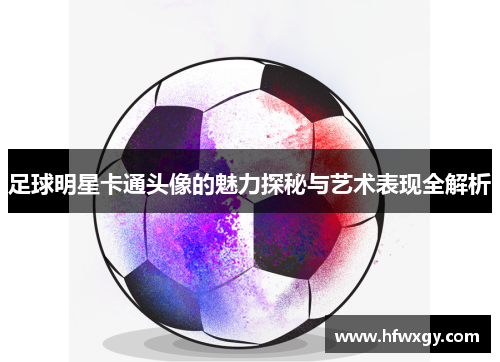 足球明星卡通头像的魅力探秘与艺术表现全解析