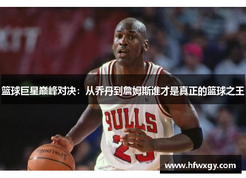 篮球巨星巅峰对决：从乔丹到詹姆斯谁才是真正的篮球之王