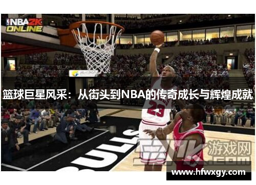 篮球巨星风采：从街头到NBA的传奇成长与辉煌成就