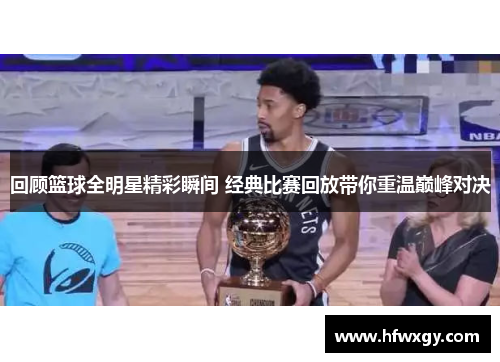 回顾篮球全明星精彩瞬间 经典比赛回放带你重温巅峰对决