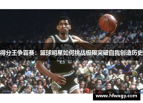得分王争霸赛：篮球明星如何挑战极限突破自我创造历史