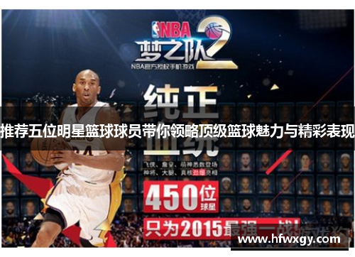 推荐五位明星篮球球员带你领略顶级篮球魅力与精彩表现
