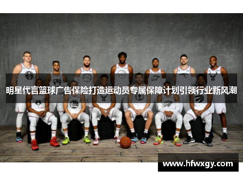 明星代言篮球广告保险打造运动员专属保障计划引领行业新风潮
