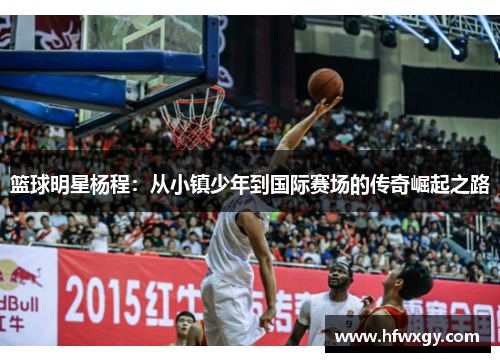 篮球明星杨程：从小镇少年到国际赛场的传奇崛起之路
