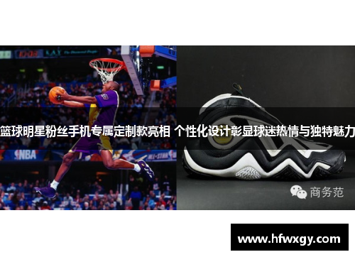 篮球明星粉丝手机专属定制款亮相 个性化设计彰显球迷热情与独特魅力