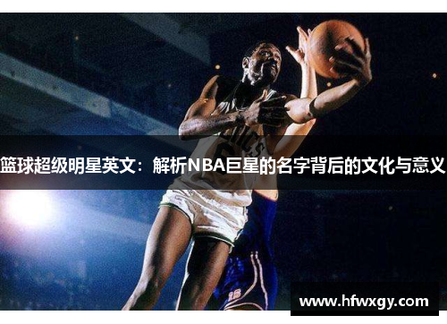篮球超级明星英文：解析NBA巨星的名字背后的文化与意义