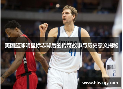 美国篮球明星标志背后的传奇故事与历史意义揭秘