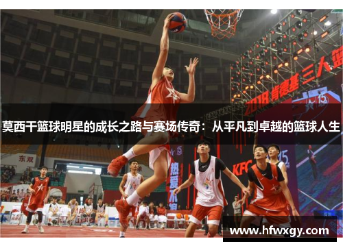 莫西干篮球明星的成长之路与赛场传奇：从平凡到卓越的篮球人生