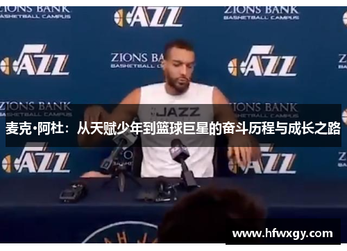 麦克·阿杜：从天赋少年到篮球巨星的奋斗历程与成长之路